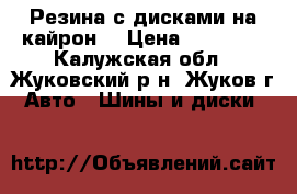 Резина с дисками на кайрон. › Цена ­ 16 000 - Калужская обл., Жуковский р-н, Жуков г. Авто » Шины и диски   